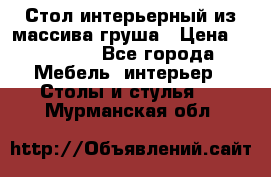 Стол интерьерный из массива груша › Цена ­ 85 000 - Все города Мебель, интерьер » Столы и стулья   . Мурманская обл.